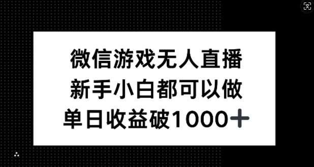 微信游戏无人直播，新手小白都可以做，单日收益破1k【揭秘】-千寻创业网