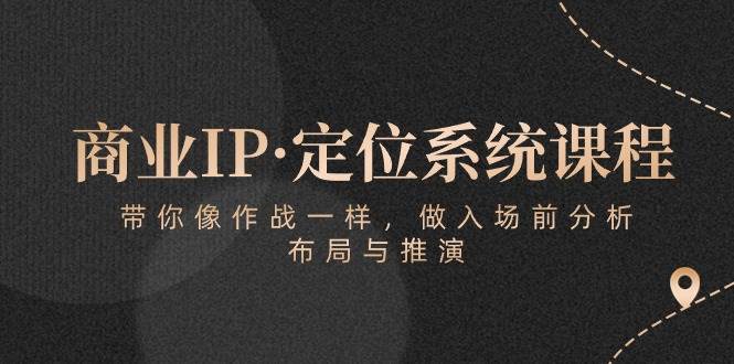 商业IP·定位系统课程：带你像作战一样，做入场前分析，布局与推演-千寻创业网