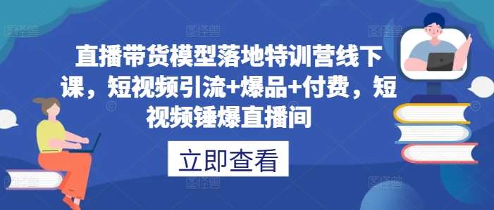 直播带货模型落地特训营线下课，​短视频引流+爆品+付费，短视频锤爆直播间-千寻创业网