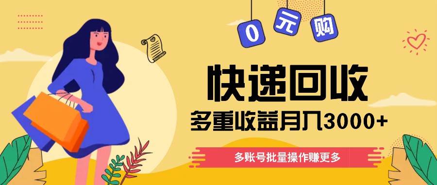 快递回收多重收益玩法，多账号批量操作，新手小白也能搬砖月入3000+！-千寻创业网