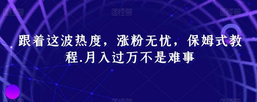 跟着这波热度，涨粉无忧，保姆式教程，月入过万不是难事【揭秘】-千寻创业网
