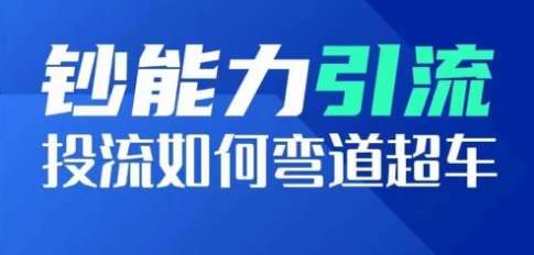 钞能力引流：投流如何弯道超车，投流系数及增长方法，创造爆款短视频-千寻创业网