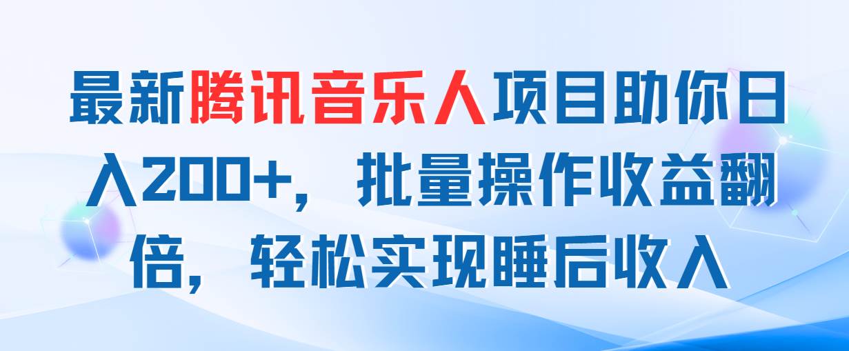 （11494期）最新腾讯音乐人项目助你日入200+，批量操作收益翻倍，轻松实现睡后收入-千寻创业网