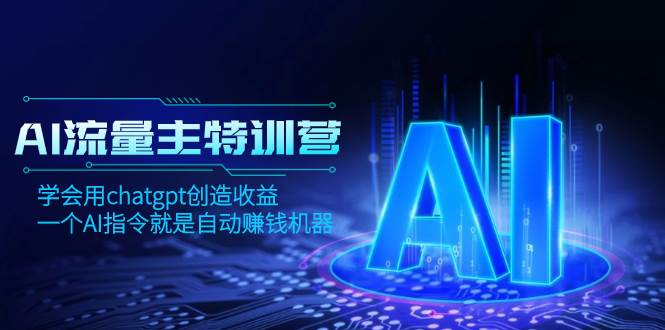 （8175期）AI流量主训练营，学会用chatgpt创造收益，一个AI指令就是自动赚钱机器-千寻创业网