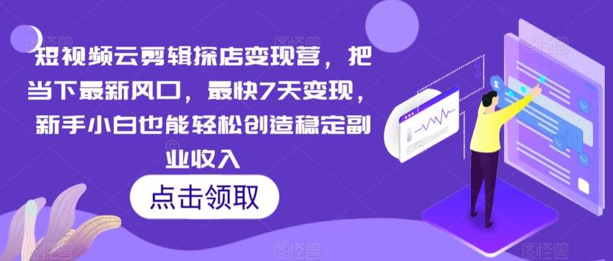 短视频云剪辑探店变现营，把当下最新风口，最快7天变现，新手小白也能轻松创造稳定副业收入-千寻创业网