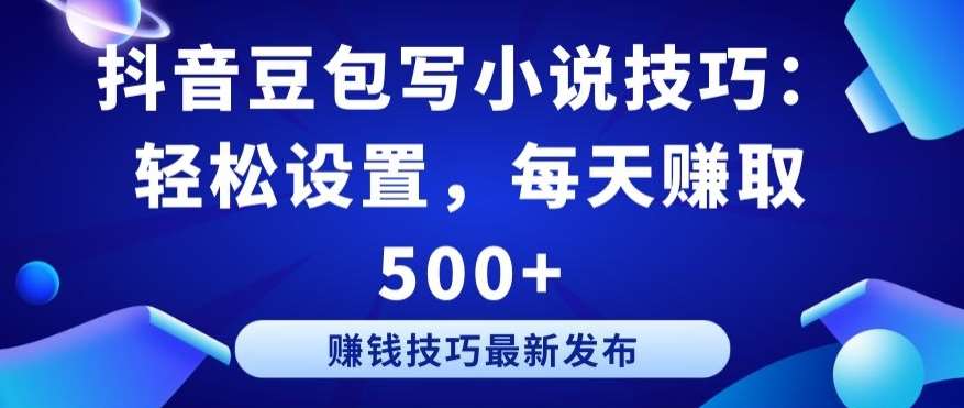 抖音豆包写小说技巧：轻松设置，每天赚取 500+【揭秘】-千寻创业网