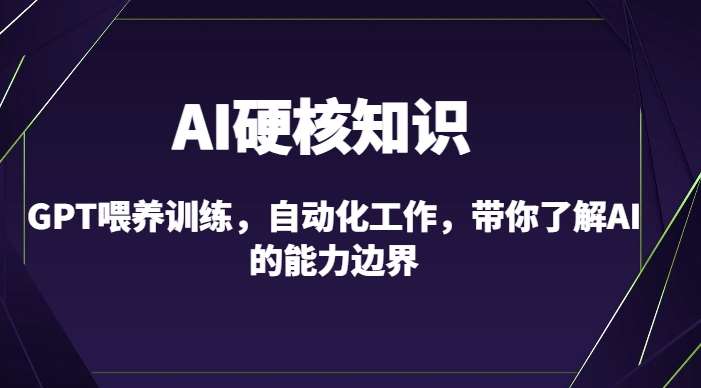 AI硬核知识-GPT喂养训练，自动化工作，带你了解AI的能力边界（10节课）-千寻创业网