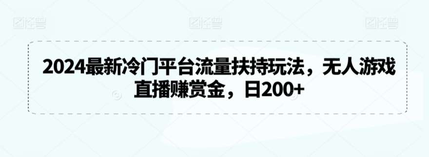 2024最新冷门平台流量扶持玩法，无人游戏直播赚赏金，日200+【揭秘】-千寻创业网
