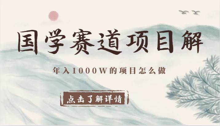 国学赛道项目拆解，全是干货，年入1000W的项目应该怎么做，思维提升-千寻创业网