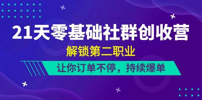 21天零基础社群创收营，解锁第二职业，让你订单不停，持续爆单（22节）-千寻创业网