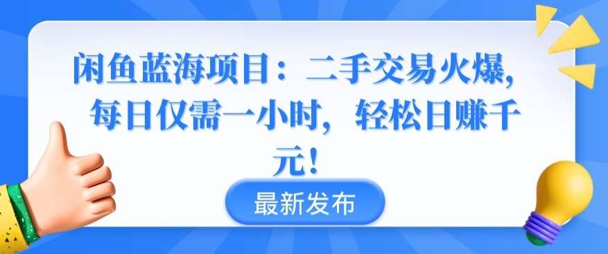 闲鱼蓝海项目：二手交易火爆，每日仅需一小时，轻松日赚千元【揭秘】-千寻创业网