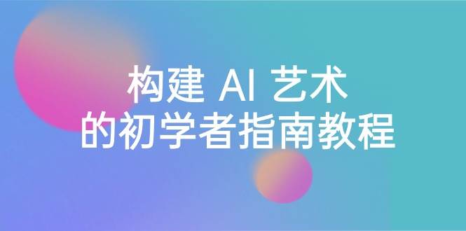 （8923期） Stable Diffusion 101：构建 AI 艺术的初学者指南教程-16节课-中英字幕-千寻创业网