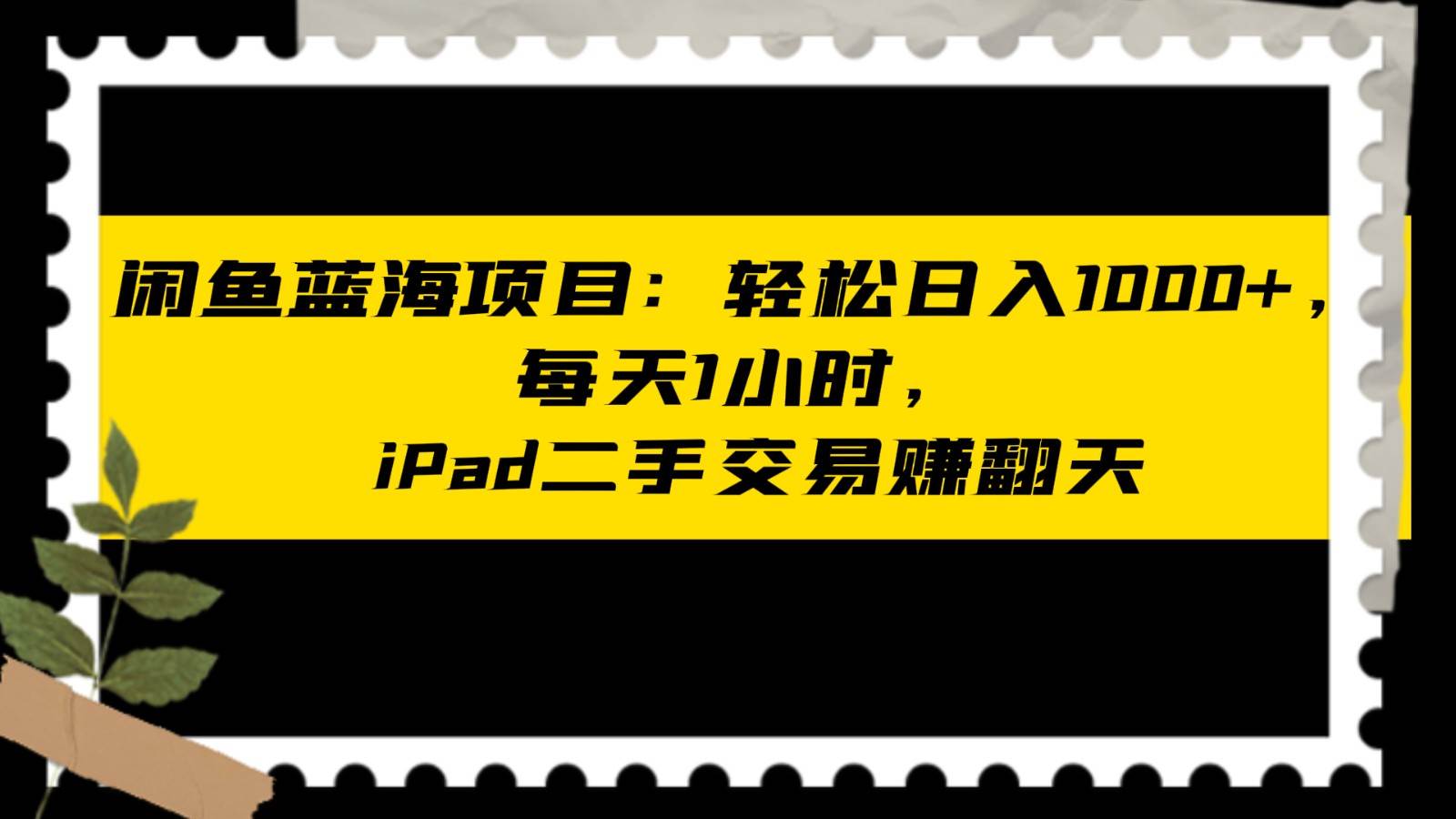 闲鱼蓝海项目轻松日入1000+，每天1小时， iPad二手交易赚翻天-千寻创业网