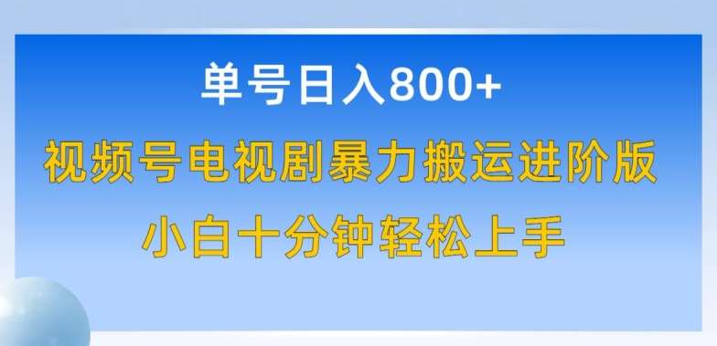 单号日赚800+，视频号电视剧暴力搬运进阶版，100%过原创，小白十分钟也能轻松入手【揭秘】-千寻创业网