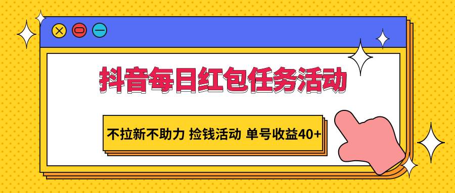 抖音每日红包任务活动，不拉新不助力 捡钱活动 单号收益40+-千寻创业网