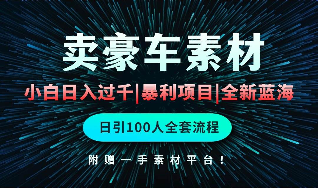 （10101期）通过卖豪车素材日入过千，空手套白狼！简单重复操作，全套引流流程.！-千寻创业网