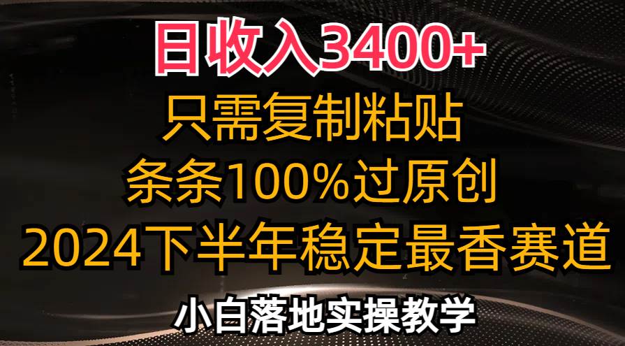 （12010期）日收入3400+，只需复制粘贴，条条过原创，2024下半年最香赛道，小白也…-千寻创业网