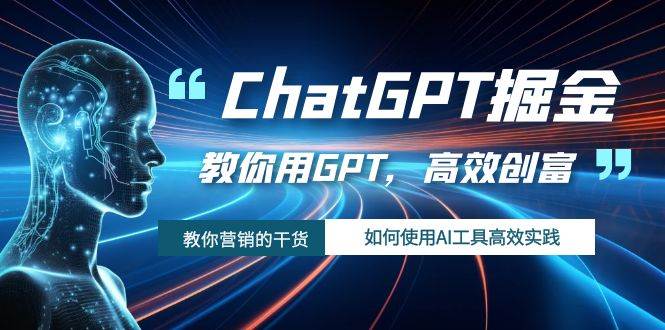 ChatGPT掘金，教你用GPT，高效创富！如何使用AI工具高效实践-千寻创业网