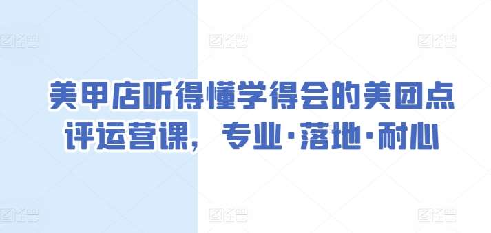 美甲店听得懂学得会的美团点评运营课，专业·落地·耐心-千寻创业网