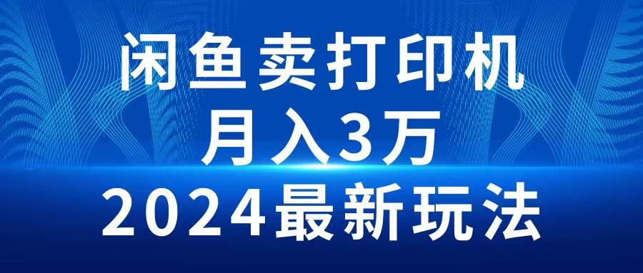 （10091期）2024闲鱼卖打印机，月入3万2024最新玩法-千寻创业网