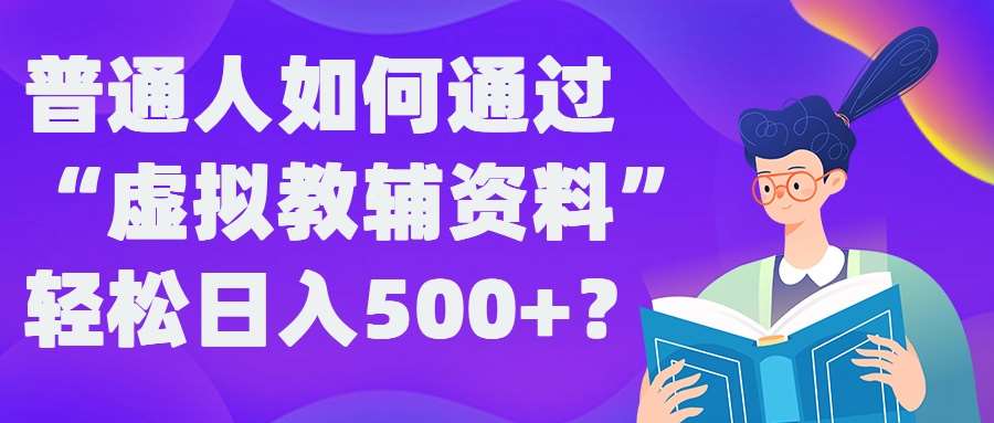 普通人如何通过“虚拟教辅”资料轻松日入500+?揭秘稳定玩法-千寻创业网