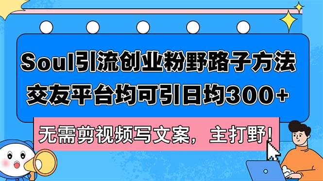 （12281期）Soul引流创业粉野路子方法，交友平台均可引日均300+，无需剪视频写文案…-千寻创业网