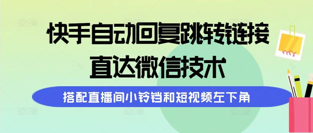 （9808期）快手自动回复跳转链接，直达微信技术，搭配直播间小铃铛和短视频左下角-千寻创业网