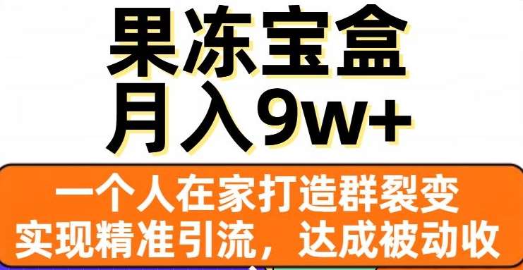 果冻宝盒，一个人在家打造群裂变，实现精准引流，达成被动收入，月入9w+-千寻创业网