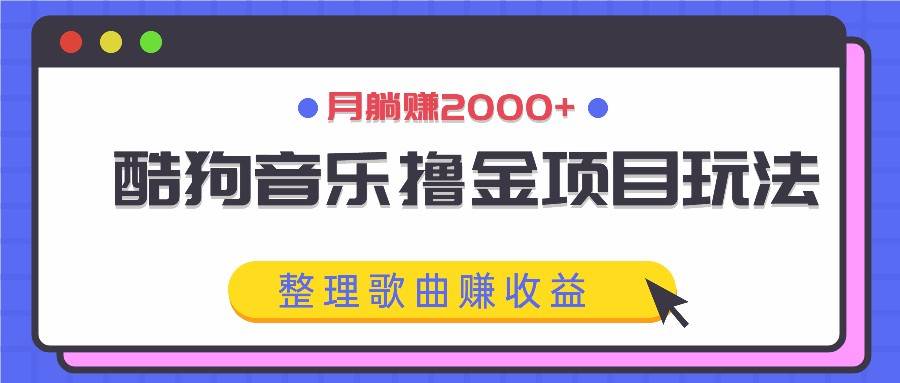 酷狗音乐撸金项目玩法，整理歌曲赚收益，月躺赚2000+-千寻创业网