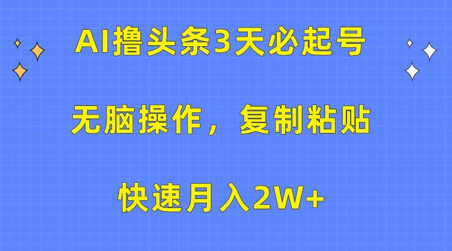 AI撸头条3天必起号，无脑操作3分钟1条，复制粘贴轻松月入2W+-千寻创业网