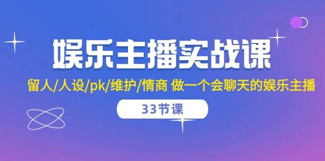 （10399期）娱乐主播实战课  留人/人设/pk/维护/情商 做一个会聊天的娱乐主播-33节课-千寻创业网