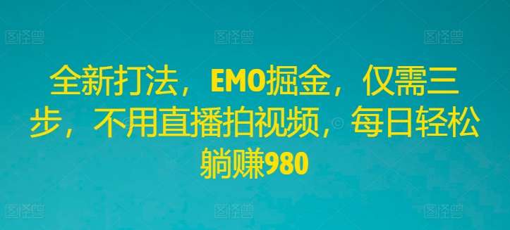 全新打法，EMO掘金，仅需三步，不用直播拍视频，每日轻松躺赚980【揭秘】-千寻创业网
