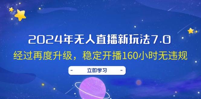 （12341期）2024年无人直播新玩法7.0，经过再度升级，稳定开播160小时无违规，抖音…-千寻创业网