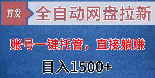 全自动网盘拉新，账号一键托管，直接躺赚，日入1500+（可放大，可团队）-千寻创业网