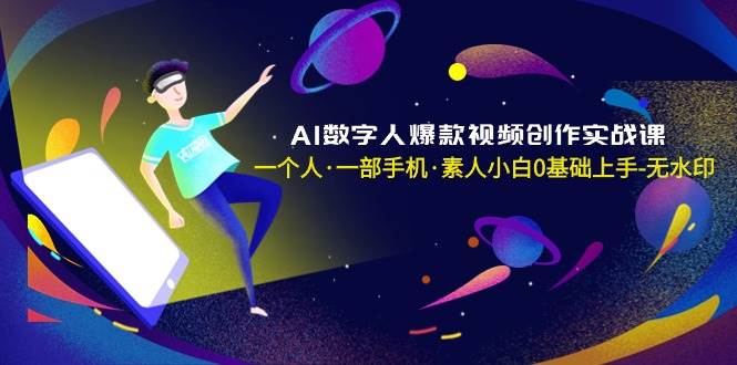 （8954期）AI数字人爆款视频创作实战课，一个人·一部手机·素人小白0基础上手-无水印-千寻创业网