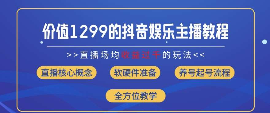 价值1299的抖音娱乐主播场均直播收入过千打法教学(8月最新)【揭秘】-千寻创业网