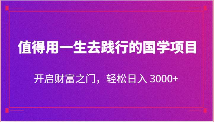 值得用一生去践行的国学项目，开启财富之门，轻松日入 3000+-千寻创业网