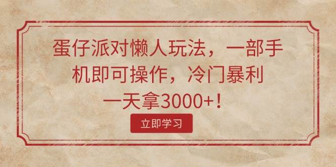 （11867期）蛋仔派对懒人玩法，一部手机即可操作，冷门暴利，一天拿3000+！-千寻创业网