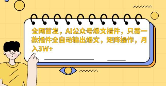 全网首发，AI公众号爆文插件，只需一款插件全自动输出爆文，矩阵操作，月入3W+【揭秘】-千寻创业网