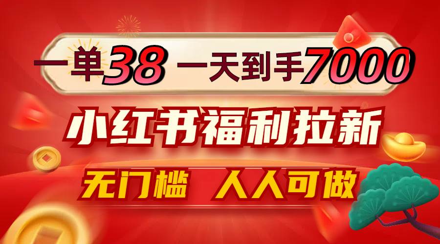 （12741期）一单38，一天到手7000+，小红书福利拉新，0门槛人人可做-千寻创业网
