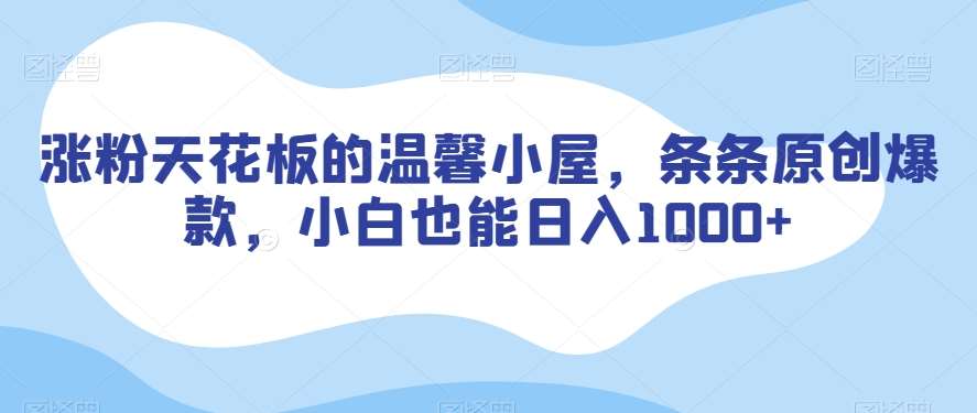 涨粉天花板的温馨小屋，条条原创爆款，小白也能日入1000+【揭秘】-千寻创业网