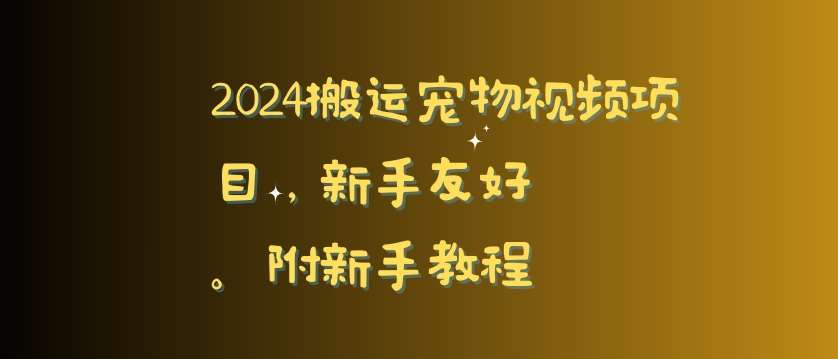 2024搬运宠物视频项目，新手友好，完美去重，附新手教程【揭秘】-千寻创业网