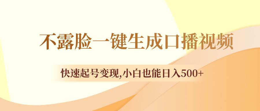 （8371期）不露脸一键生成口播视频，快速起号变现,小白也能日入500+-千寻创业网