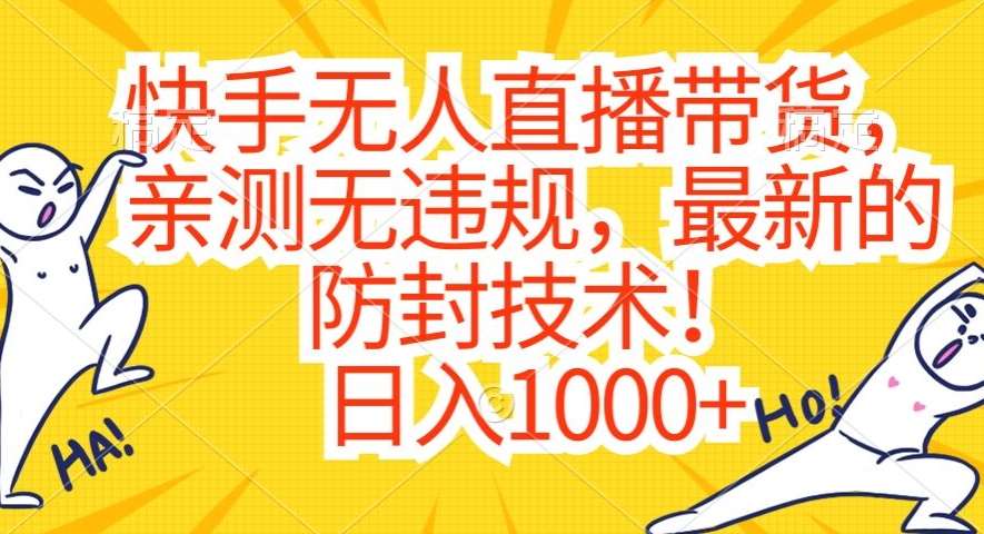 快手无人直播带货，亲测无违规，最新的防封技术！日入1000+【揭秘】-千寻创业网