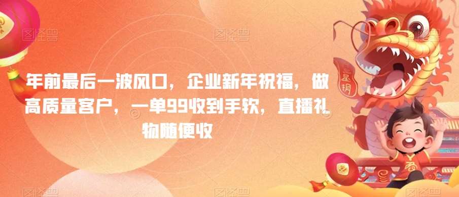 年前最后一波风口，企业新年祝福，做高质量客户，一单99收到手软，直播礼物随便收【揭秘】-千寻创业网