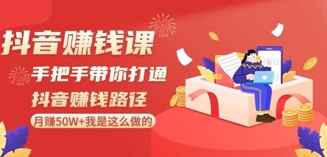 抖音赚钱课-手把手带你打通抖音赚钱路径：月赚50W+我是这么做的！-千寻创业网