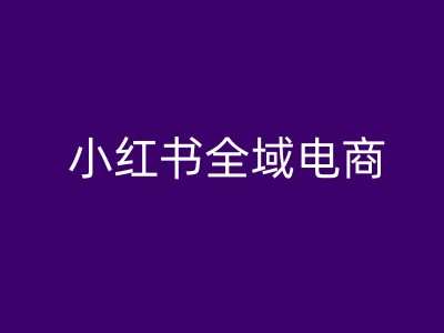 小红书全域电商，小红书电商教程-千寻创业网