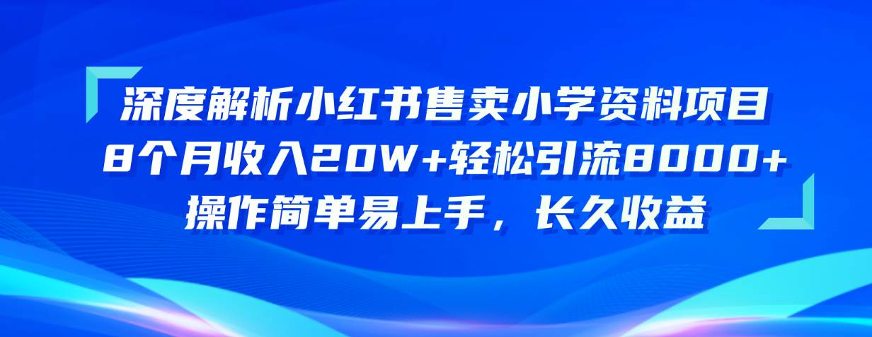 （10910期）深度解析小红书售卖小学资料项目 8个月收入20W+轻松引流8000+操作简单…-千寻创业网