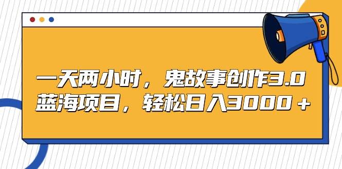 （9198期）一天两小时，鬼故事创作3.0，蓝海项目，轻松日入3000＋-千寻创业网