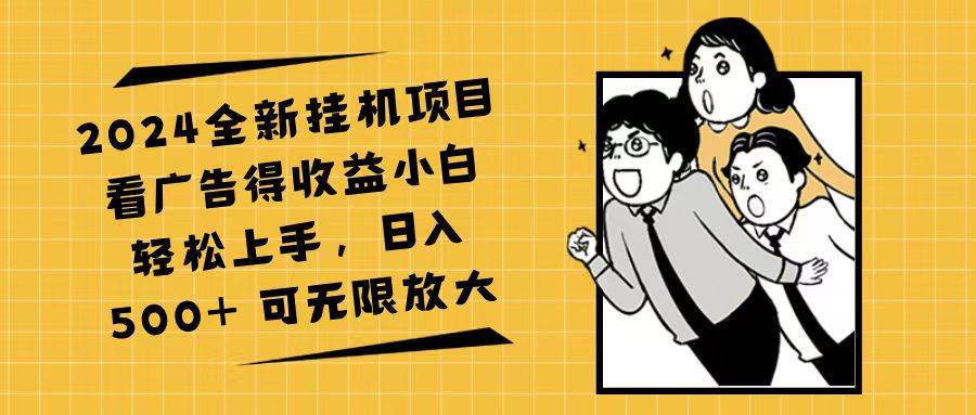 （11986期）2024全新挂机项目看广告得收益小白轻松上手，日入500+ 可无限放大-千寻创业网
